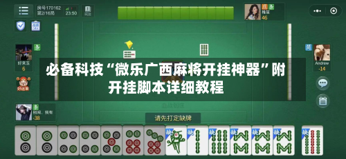 必备科技“微乐广西麻将开挂神器	”附开挂脚本详细教程-第2张图片
