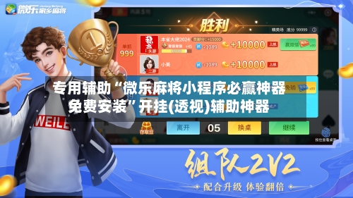 专用辅助“微乐麻将小程序必赢神器免费安装”开挂(透视)辅助神器-第2张图片