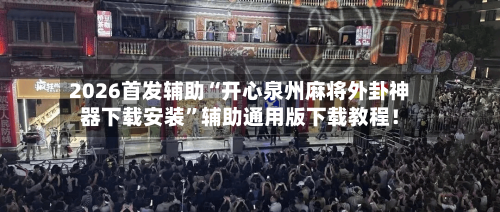 2026首发辅助“开心泉州麻将外卦神器下载安装”辅助通用版下载教程！-第2张图片