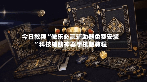 今日教程“微乐必赢辅助器免费安装”科技辅助神器手机版教程-第2张图片