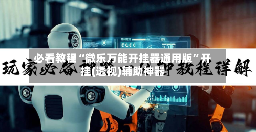 必看教程“微乐万能开挂器通用版”开挂(透视)辅助神器