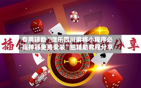专用辅助“微乐四川麻将小程序必赢神器免费安装”细辅助教程分享