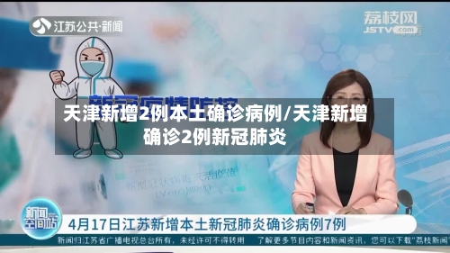 天津新增2例本土确诊病例/天津新增确诊2例新冠肺炎-第2张图片
