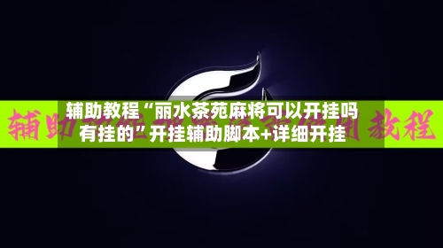 辅助教程“丽水茶苑麻将可以开挂吗有挂的”开挂辅助脚本+详细开挂-第2张图片