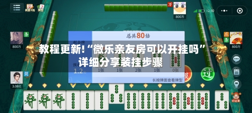教程更新!“微乐亲友房可以开挂吗”详细分享装挂步骤-第3张图片
