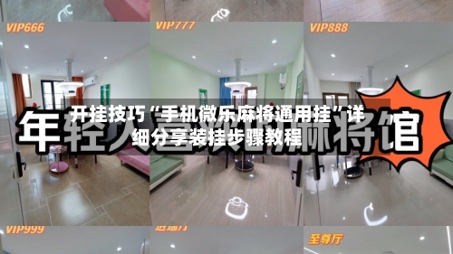 开挂技巧“手机微乐麻将通用挂	”详细分享装挂步骤教程-第2张图片