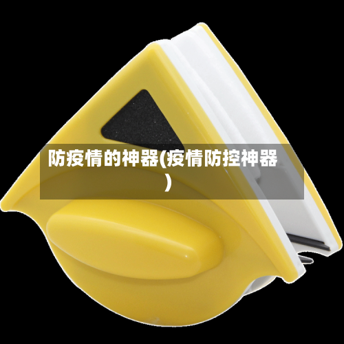 防疫情的神器(疫情防控神器)-第2张图片