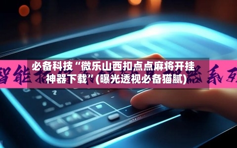 必备科技“微乐山西扣点点麻将开挂神器下载	”(曝光透视必备猫腻)-第2张图片