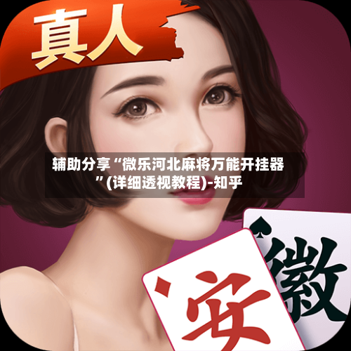 辅助分享“微乐河北麻将万能开挂器”(详细透视教程)-知乎-第2张图片