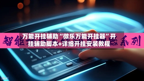 万能开挂辅助“微乐万能开挂器”开挂辅助脚本+详细开挂安装教程-第3张图片