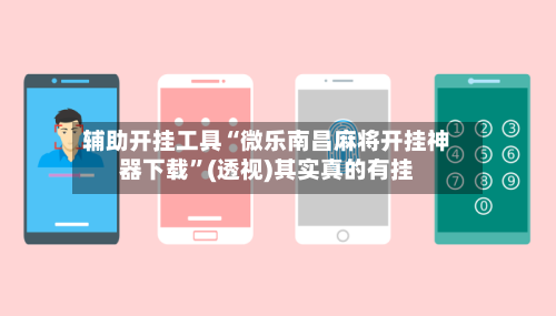 辅助开挂工具“微乐南昌麻将开挂神器下载”(透视)其实真的有挂