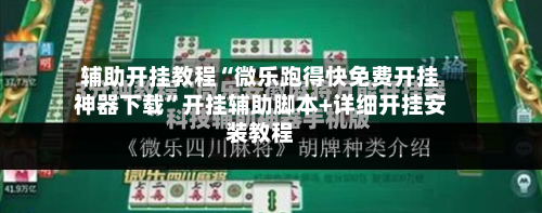 辅助开挂教程“微乐跑得快免费开挂神器下载”开挂辅助脚本+详细开挂安装教程