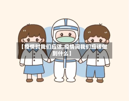 【疫情时我们应该,疫情间我们应该做到什么】