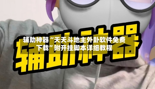 辅助神器“天天斗地主外卦软件免费下载	”附开挂脚本详细教程-第3张图片