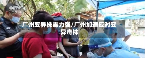 广州变异株毒力强/广州加速应对变异毒株