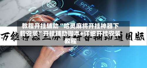 教程开挂辅助“哈灵麻将开挂神器下载安装”开挂辅助脚本+详细开挂安装教程