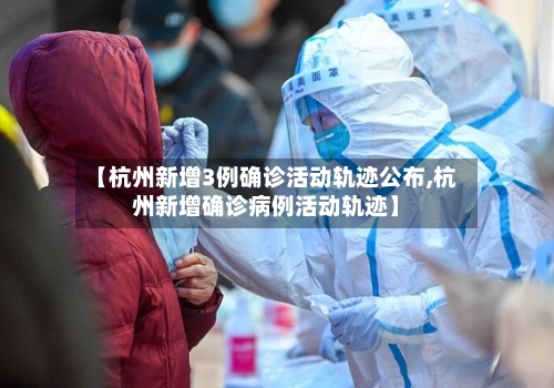 【杭州新增3例确诊活动轨迹公布,杭州新增确诊病例活动轨迹】-第2张图片