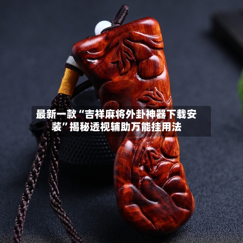 最新一款“吉祥麻将外卦神器下载安装”揭秘透视辅助万能挂用法-第2张图片