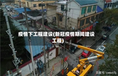 疫情下工程建设(新冠疫情期间建设工程)-第3张图片