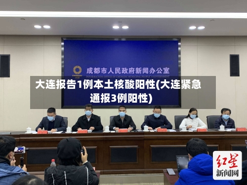 大连报告1例本土核酸阳性(大连紧急通报3例阳性)