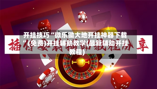 开挂技巧“微乐锄大地开挂神器下载”(免费)开挂辅助教学(最新辅助开挂教程)-第2张图片