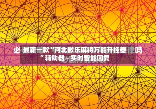 最新一款“河北微乐麻将万能开挂器	”辅助器 - 实时智能回复-第3张图片