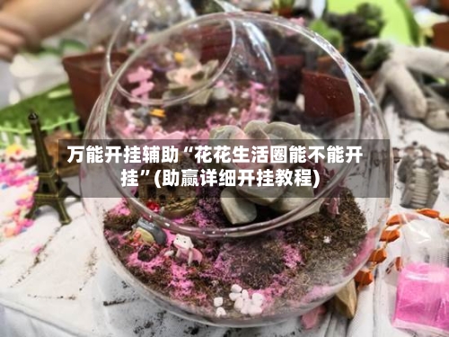 万能开挂辅助“花花生活圈能不能开挂	”(助赢详细开挂教程)-第2张图片