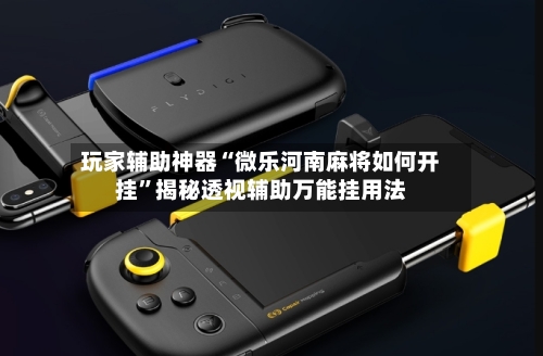 玩家辅助神器“微乐河南麻将如何开挂”揭秘透视辅助万能挂用法