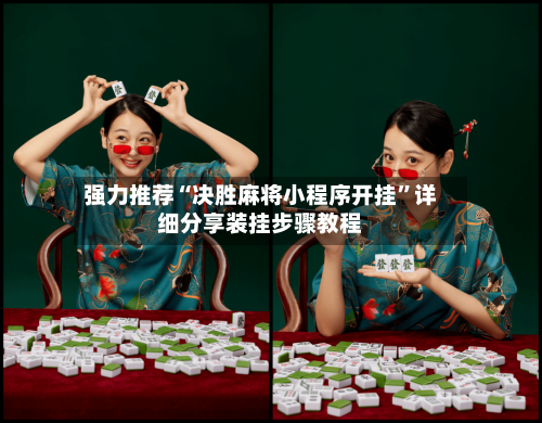 强力推荐“决胜麻将小程序开挂”详细分享装挂步骤教程