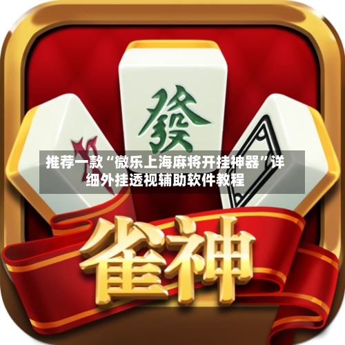 推荐一款“微乐上海麻将开挂神器”详细外挂透视辅助软件教程