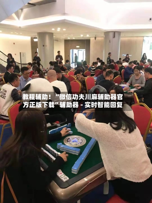 教程辅助！“微信功夫川麻辅助器官方正版下载”辅助器 - 实时智能回复-第2张图片