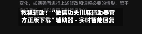 教程辅助！“微信功夫川麻辅助器官方正版下载”辅助器 - 实时智能回复-第3张图片