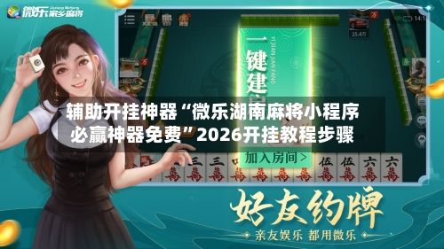 辅助开挂神器“微乐湖南麻将小程序必赢神器免费”2026开挂教程步骤-第2张图片