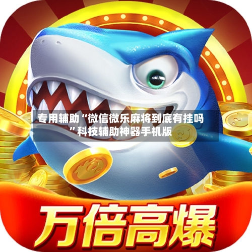 专用辅助“微信微乐麻将到底有挂吗	”科技辅助神器手机版-第2张图片