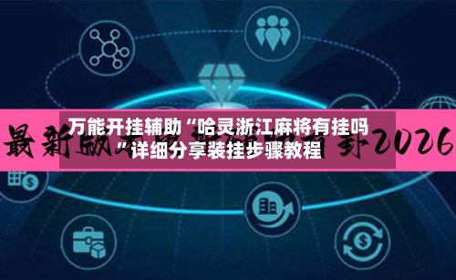 万能开挂辅助“哈灵浙江麻将有挂吗”详细分享装挂步骤教程-第3张图片