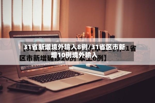31省新增境外输入8例/31省区市新增10例境外输入-第3张图片