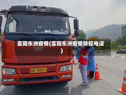 富阳东洲疫情(富阳东洲疫情防控电话)