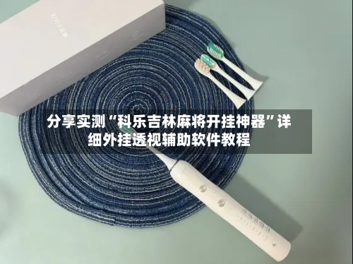 分享实测“科乐吉林麻将开挂神器”详细外挂透视辅助软件教程