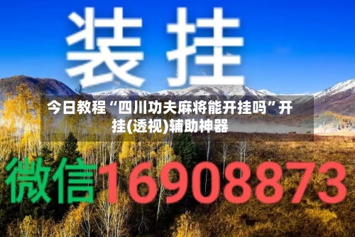今日教程“四川功夫麻将能开挂吗”开挂(透视)辅助神器