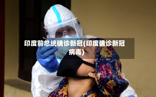 印度前总统确诊新冠(印度确诊新冠病毒)-第2张图片