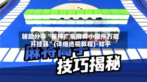 辅助分享“雀神广东麻将小程序万能开挂器”(详细透视教程)-知乎-第2张图片