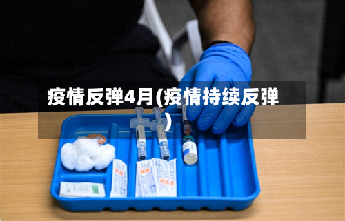 疫情反弹4月(疫情持续反弹)-第3张图片