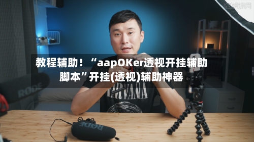 教程辅助！“aapOKer透视开挂辅助脚本”开挂(透视)辅助神器