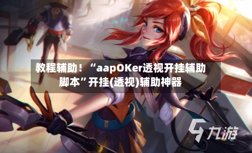 教程辅助！“aapOKer透视开挂辅助脚本	”开挂(透视)辅助神器-第2张图片