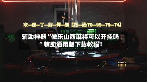 辅助神器“微乐山西麻将可以开挂吗	”辅助通用版下载教程！-第2张图片