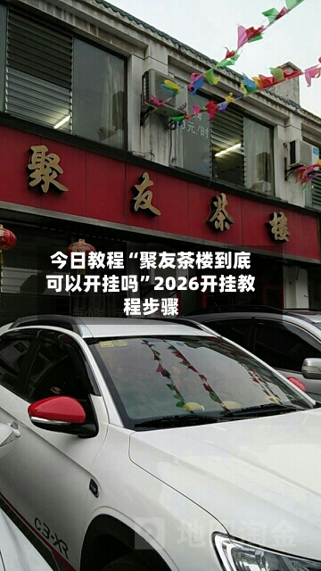 今日教程“聚友茶楼到底可以开挂吗”2026开挂教程步骤-第3张图片