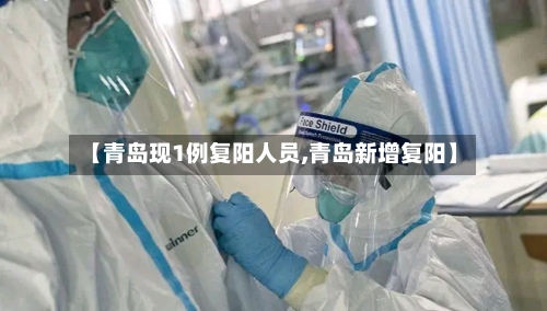 【青岛现1例复阳人员,青岛新增复阳】