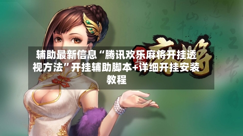 辅助最新信息“腾讯欢乐麻将开挂透视方法”开挂辅助脚本+详细开挂安装教程-第3张图片