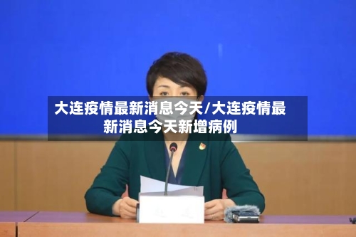 大连疫情最新消息今天/大连疫情最新消息今天新增病例
