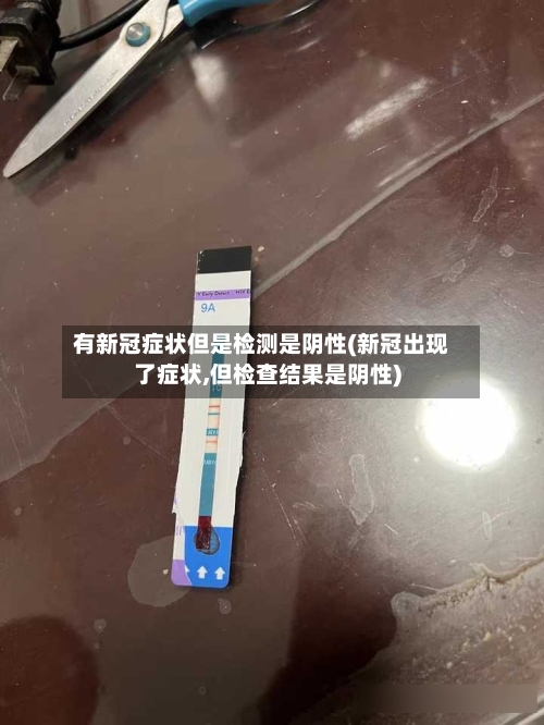 有新冠症状但是检测是阴性(新冠出现了症状,但检查结果是阴性)
